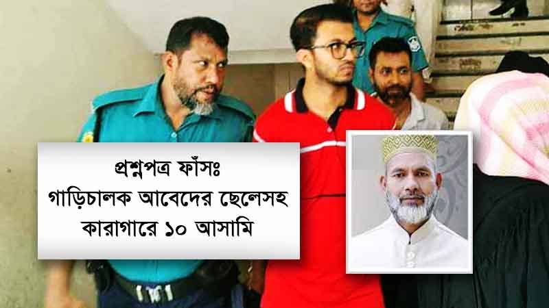 প্রশ্নপত্র ফাঁস: ১০ আসামি আবেদের ছেলেসহ কারাগারে