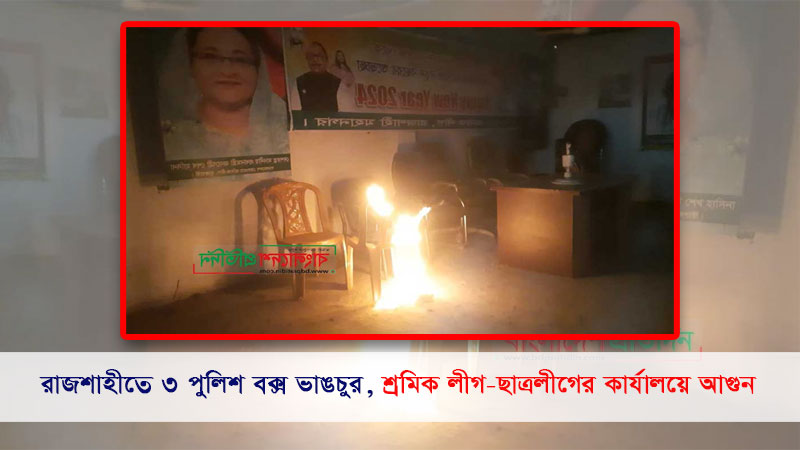 রাজশাহীতে ৩ পুলিশ বক্স ভাঙচুর, শ্রমিক লীগ-ছাত্রলীগের কার্যালয়ে আগুন