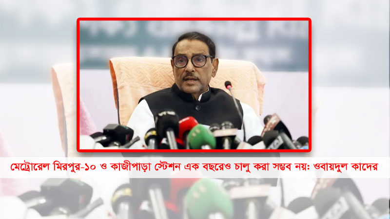 মেট্রোরেল মিরপুর-১০ ও কাজীপাড়া স্টেশন এক বছরেও চালু করা সম্ভব নয়: ওবায়দুল কাদের